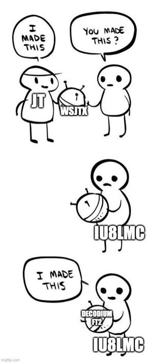 "I made this" meme. JT gives an object labeled WSJTX to a person  saying "i made this". Person looks at object. Person says "I made this", the object is now labeled "DECODIUM FT2"